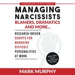 Managing Narcissists, Blamers, Dramatics and More... : Research-driven Scripts For Managing Difficult Personalities At Work cover image