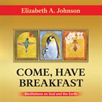 Come Have Breakfast : Meditations On God And The Earth cover image