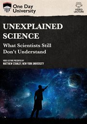 Unexplained science : what scientists still don't understand cover image