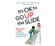 It's ok to go up the slide: renegade rules for raising confident and creative kids cover image