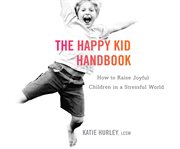The happy kid handbook how to raise joyful children in a stressful world cover image