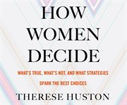 How women decide: what's true, what's not, and what strategies spark the best choices cover image