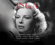 Inga: Kennedy's great love, Hitler's perfect beauty, and J. Edgar Hoover's prime suspect cover image