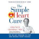 The simple heart cure. The 90-Day Program to Stop and Reverse Heart Disease cover image