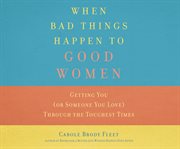 When bad things happen to good women: getting you (or someone you love) through the toughest times cover image