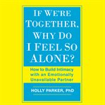 If we're together, why do I feel so alone?: how to build intimacy with an emotionally unavailable partner cover image