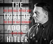 The trial of Adolf Hitler : the beer hall putsch and the rise of Nazi Germany cover image