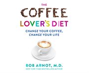 The coffee lover's diet : change your coffee, change your life cover image