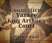A Connecticut Yankee in King Arthur's court : a classic adventure, satire, and study in democracy cover image