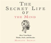 The secret life of the mind : how your brain thinks, feels, and decides cover image