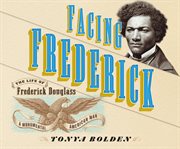 Facing Frederick : The Life of Frederick Douglass, a Monumental American Man cover image