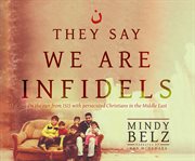 They Say We Are Infidels : On the Run from ISIS with Persecuted Christians in the Middle East cover image