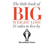 The Little Book of Big Weight Loss : 31 Rules to Live By cover image