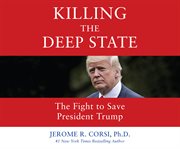 Killing the Deep State : The Fight to Save President Trump cover image
