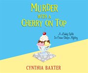 Murder with a Cherry on Top : Lickety Splits Ice Cream Shoppe Mystery Series, Book 1 cover image