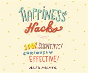 Happiness hacks : 100% scientific! curiously effective! cover image