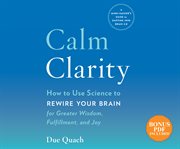 Calm Clarity : How to Use Science to Rewire Your Brain for Greater Wisdom, Fulfillment, and Joy cover image