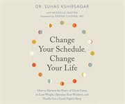 Change Your Schedule, Change Your Life : How to Harness the Power of Clock Genes to Lose Weight and Optimize Your Workout cover image