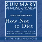 Summary, analysis, and review of michael greger's how not to diet : the groundbreaking science of healthy, permanent weight loss cover image