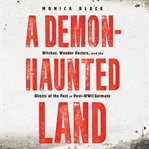 A demon-haunted land : witches, wonder doctors, and the ghosts of the past in post-WWII Germany cover image