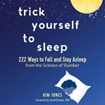 Trick yourself to sleep: 222 ways to fall and stay asleep from the science of slumber cover image