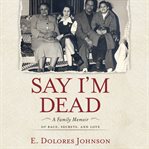 Say i'm dead: a family memoir of race, secrets, and love cover image