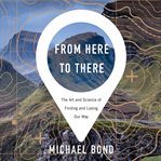From here to there: the art and science of finding and losing our way cover image
