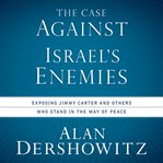 The case against israel's enemies : exposing jimmy carter and others who stand in the way of peace cover image