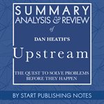 Summary, analysis, and review of dan heath's upstream: the quest to solve problems before they ha cover image
