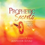 Prophetic secrets : learning the language of heaven cover image