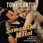 The making of some like it hot: my memories of marilyn monroe and the classic american movie cover image