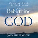 The rebirthing of god. Christianity's Struggle For New Beginnings cover image