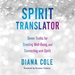 Spirit translator : seven truths for creating well-being and connecting with spirit cover image