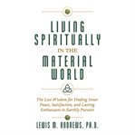 Living spiritually in the material world: the lost wisdom for finding inner peace, satisfaction, cover image