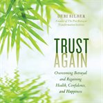 Trust again: overcoming betrayal and regaining health, confidence, and happiness cover image