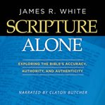 Scripture alone: exploring the bible's accuracy, authority and authenticity cover image