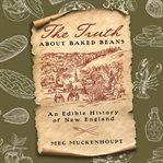 The truth about baked beans: an edible history of new england cover image