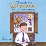 Through the wardrobe. How C. S. Lewis Created Narnia cover image