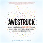 Awestruck. How Embracing Wonder Can Make You Happier, Healthier, and More Connected cover image