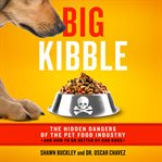 Big kibble : the hidden dangers of the commercial pet food industry and how to do better by our dogs cover image
