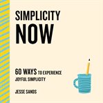 Simplicity now : 60 ways to experience joyful simplicity cover image