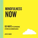 Mindfulness now : 60 ways to experience effortless mindfulness cover image