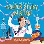 A super sticky mistake: the story of how harry coover accidentally invented super glue! cover image