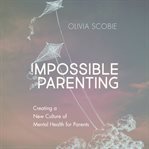 Impossible parenting: creating a new culture of mental health for parents cover image