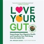 Love your gut: supercharge your digestive health and transform your well-being from the inside out cover image