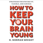 How to keep your brain young: strategies for staying fit, flexible, and curious cover image