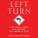 Left turn : how liberal media bias distorts the American mind cover image
