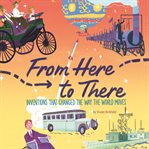 From here to there : inventions that changed the way the world moves cover image