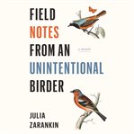 Field notes from an unintentional birder: a memoir cover image