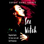 Sex witch: magickal spells for love, lust, and self-protection cover image